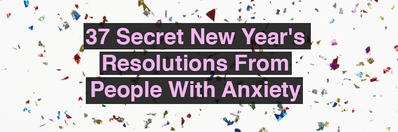 New Year's Goals From People Living With Anxiety 37 secret new year's resolutions from people with anxiety