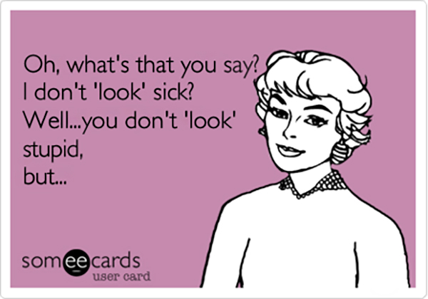 fibromyalgia meme: oh what's that you say? i don't look sick? well.. you don't look stupid but...