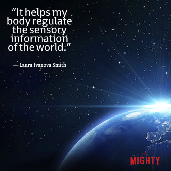 Image of the world. Text sasy: It helps my body regulate the sensory information of the world. -- Laura Ivanova Smith