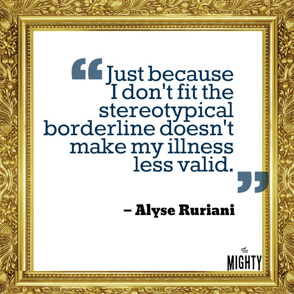 A quote from Alyse Ruriani that says, "Just because I don't fit the stereotypical borderline doesn't make my illness less valid."