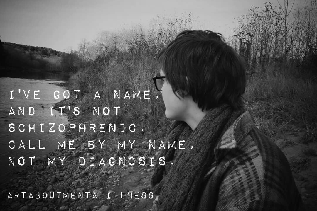 Photo of woman sitting my a river with words that read "I've got a name and it's not Schizophrenic. Call me by my name, not my diagnosis."