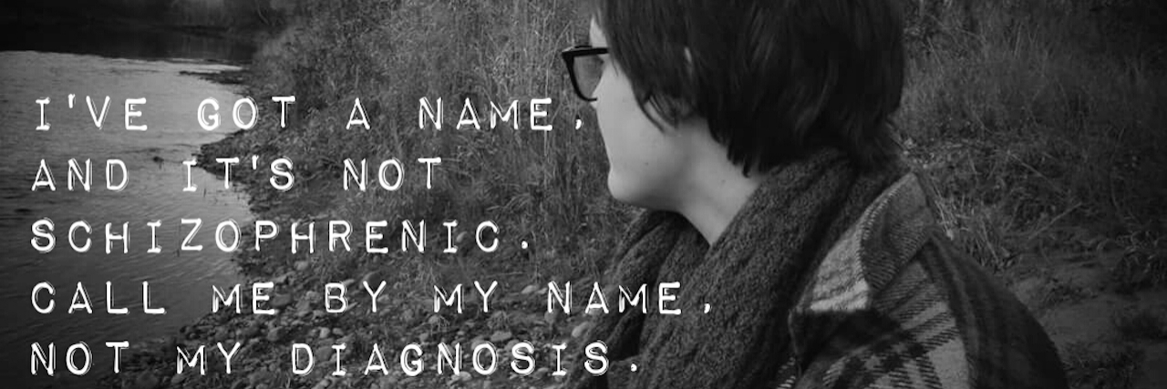 A photo with text that says, "I've got a name. I'm not schizophrenic. Call me by my name, not my diagnosis."