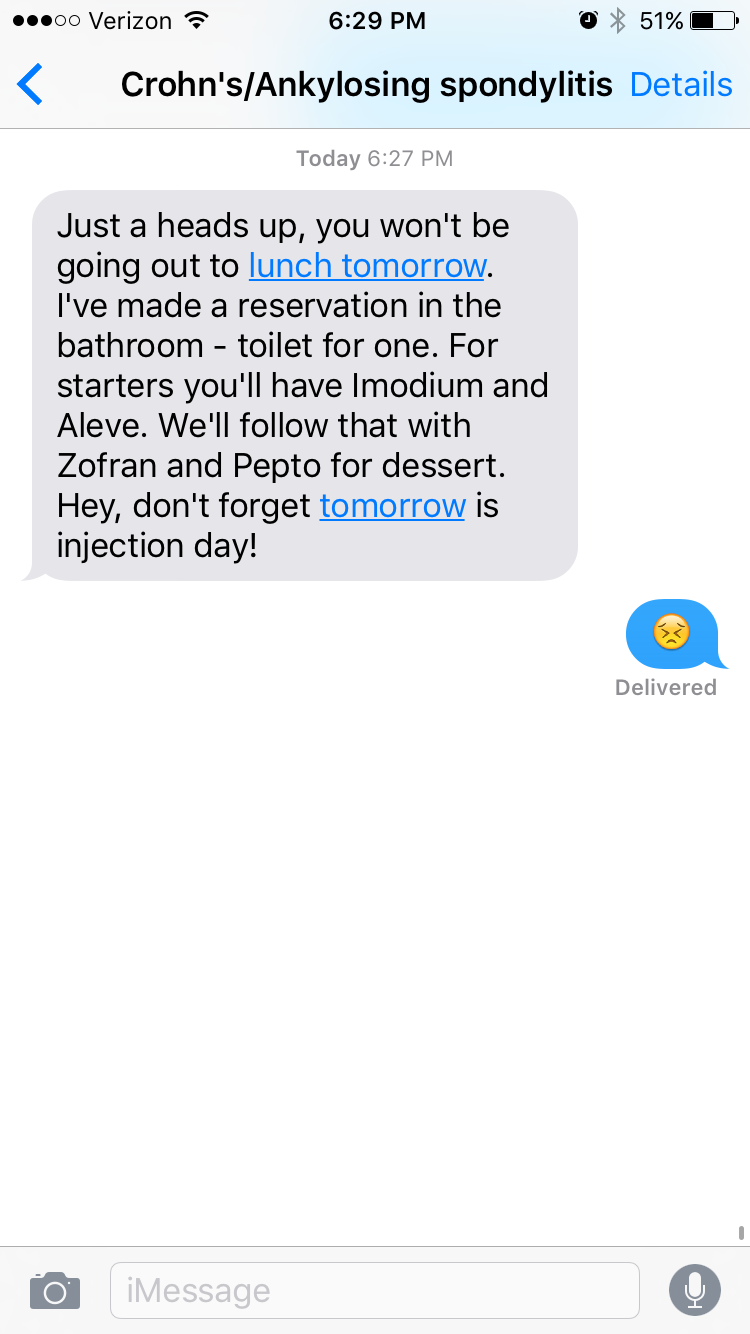 Text from Crohn's/ankylosing spondylitis that reads "Just a heads up, you won't be going out to lunch tomorrow. I've made a reservation in the bathroom - toilet for one. For starters, you'll have Imodium and Aleve. We'll follow that with ofran and Pepto for dessert. Hey, don't forget tomorrow is injection day!" Reply text is crying emoji.