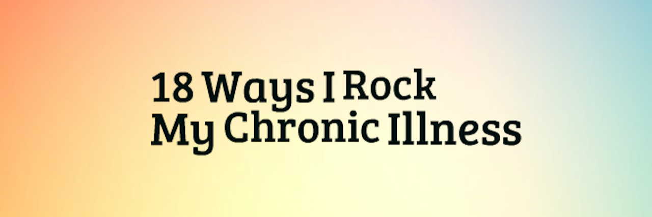 18 Ways I Rock My Chronic Illness