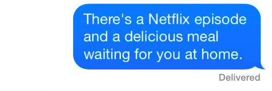 A text that reads: "There's a Netflix episode and a delicious meal waiting for you at home."
