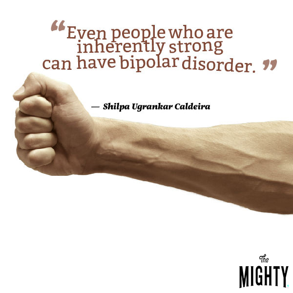 Quote by Shilpa Ugrankar Caldeira that says [Even people who are inherently strong can have bipolar disorder.]