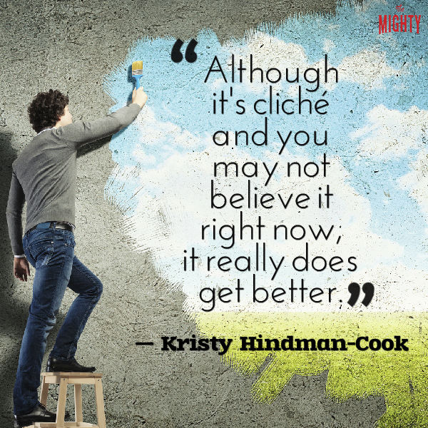 A quote from Kristy Hindman-Cook that says, "Although it's cliché and you may not believe it right now, it really does get better."