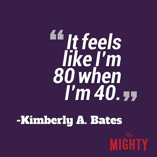 A quote from Kimberly A. Bates that says, “It feels like I'm 80 when I'm 40."