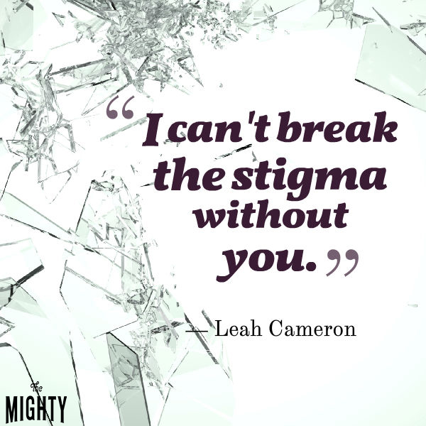 Quote by Leah Cameron: I can't break the stigma without you. 