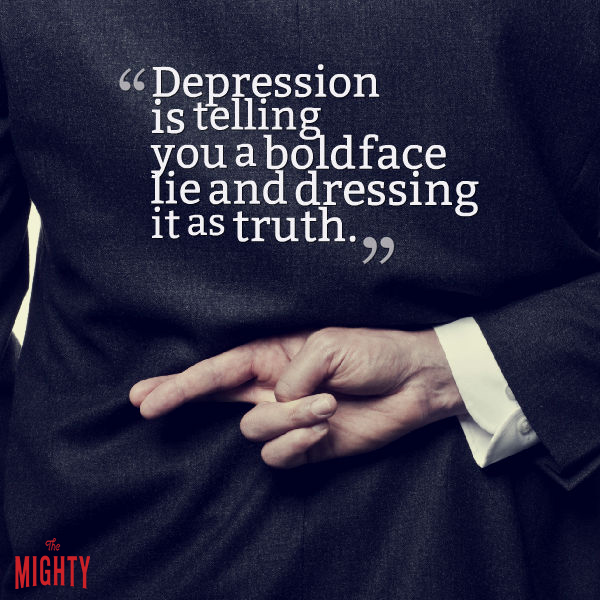  "Depression is telling you a boldface lie and dressing it as truth."