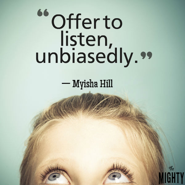 Mental illness quote: Offer to listen, unbiasedly. — Myisha Hill