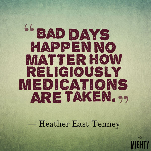 quote by Heather East Tenney: Bad days happen now matter how religiously medications are taken.