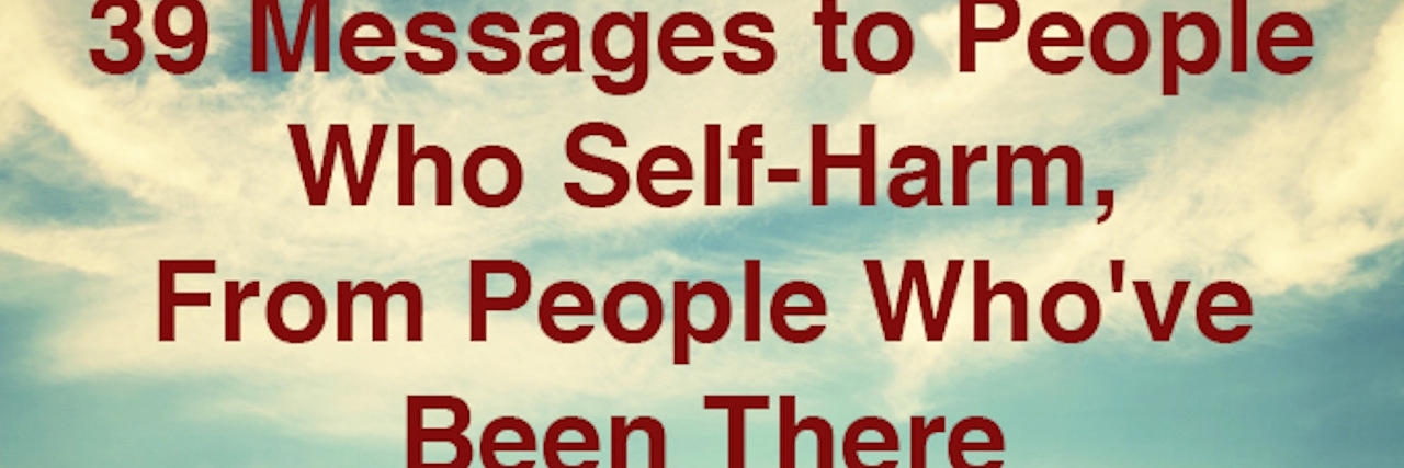 Advice for People Who Self-Harm A meme that says, "39 Messages to People Who Self-Harm, From People Who've Been There."