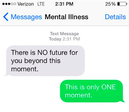 Mental illness says, "There is NO future for you beyond this moment." You say back, "This is only ONE moment."