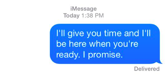 i'll give you time and i'll be here when you're ready. i promise.