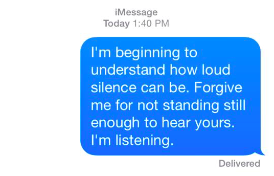 i'm beginning to understand how loud silence can be. forgive me for not standing still enough to hear yours. i'm listening.