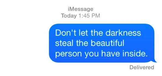 don't let the darkness steal the beautiful person you have inside.