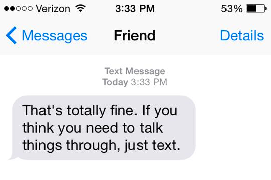 That's totally fine. If you think you need to talk things through, just text.