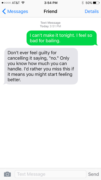 I can't make it tonight. I feel so bad for bailing. Don't ever feel guilty for canceling or saying, 'no.' Only you know how much you can handle. I'd rather you miss this if it means you might start feeling better.