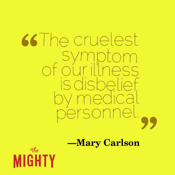 A quote from Mary Carlson that says, “The cruelest symptom of our illness is disbelief by medical personnel.”