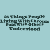 21 Things People Living With Chronic Pain Wish Others Understood