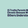 A meme that says, "15 Truths Parents With Chronic Illnesses Wish Others Understood."