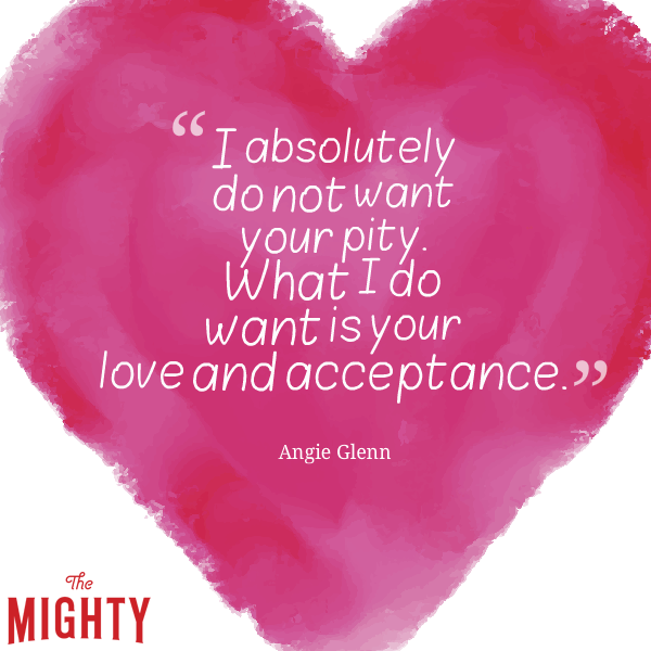 Pink heart background with text "I absolutely do not want your pity. What I do want is your love and acceptance." Angie Glenn