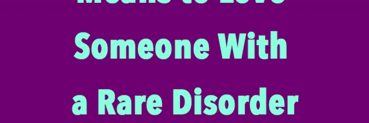 This Is What It Means to Love Someone With a Rare Disorder