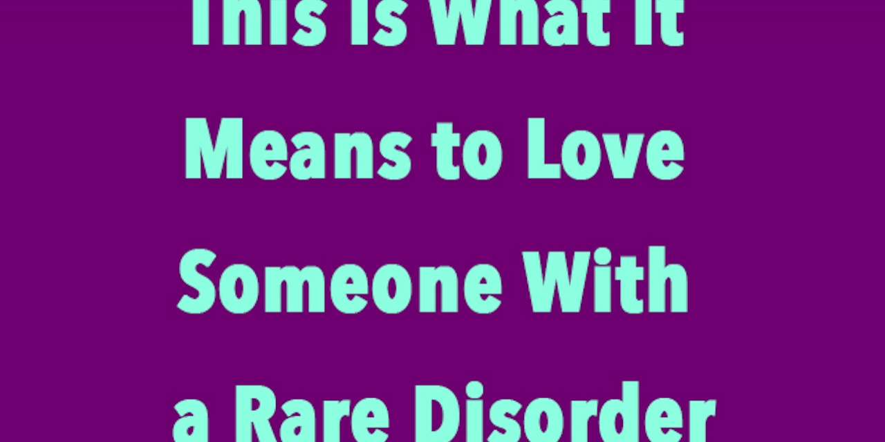 This Is What It Means To Love Someone With A Rare Disorder