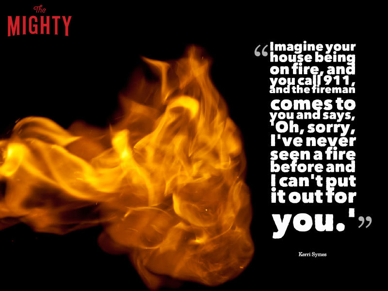 Fire with words "Imagine your house being on fire, and you call 911, and the fireman comes to you and says, 'Oh, sorry, I've never seen a fire before and I can't put it out for you.' That is what being rare means to me."