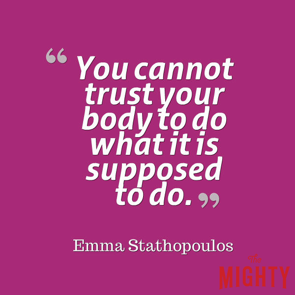 A quote from Emma Stathopoulos that says, “You cannot trust your body to do what it is supposed to do.”