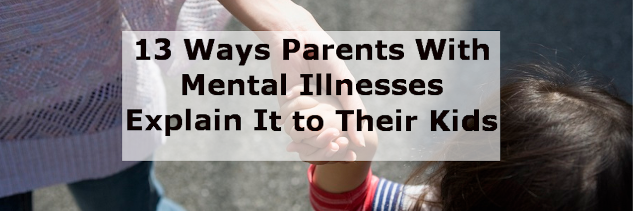How Parents Explain Their Mental Illnesses to Their Kids 13 ways parents with mental illnesses explain it to their kids