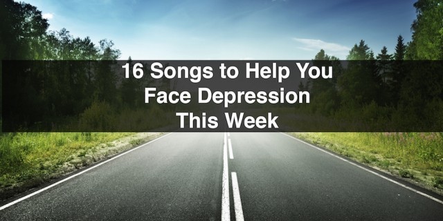 16 Songs to Help You Face Depression This Week A meme that says, "16 Songs to Help You Face Depression This Week"