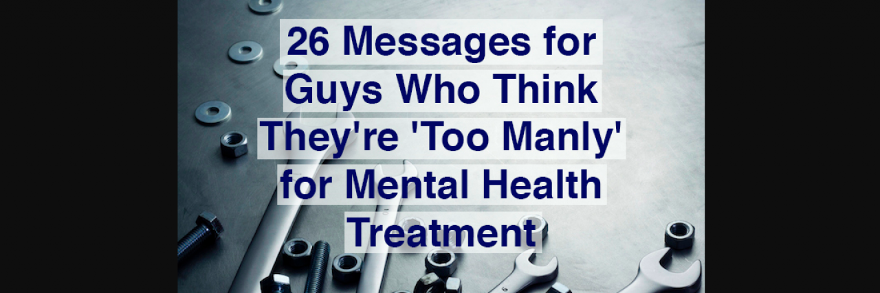 Photo of wrenches, screws and nuts with the words "26 Messages for Guys Who Think They're Too 'Manly' for Mental Health Treatment"