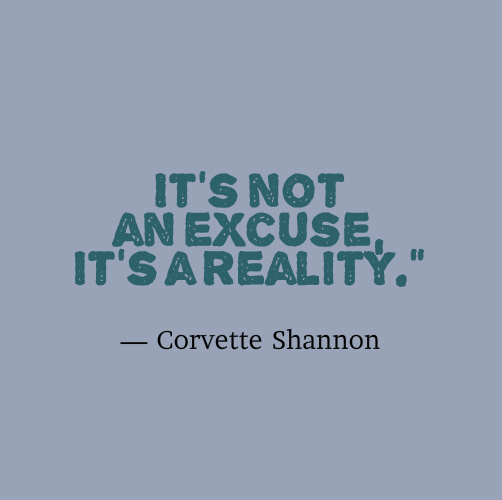 It's not an excuse, it's a reality.” — Corvette Shannon