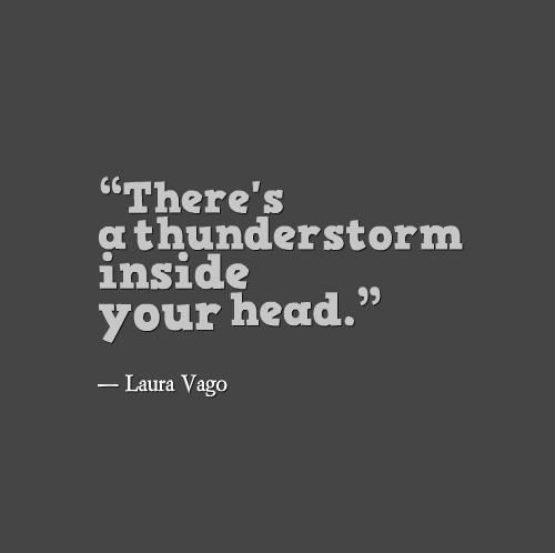 "There's a thunderstorm inside your head."