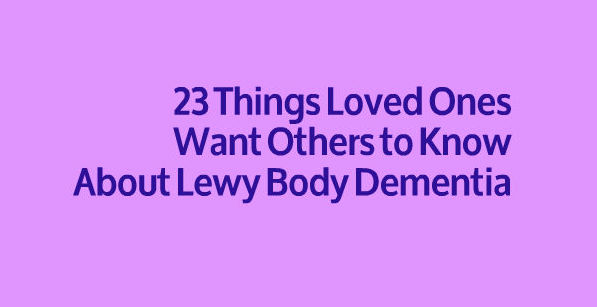 23 Things Loved Ones Want Others To Know About Lewy Body Dementia The Mighty