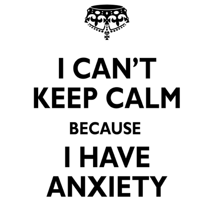 i can't keep calm because i have anxiety meme