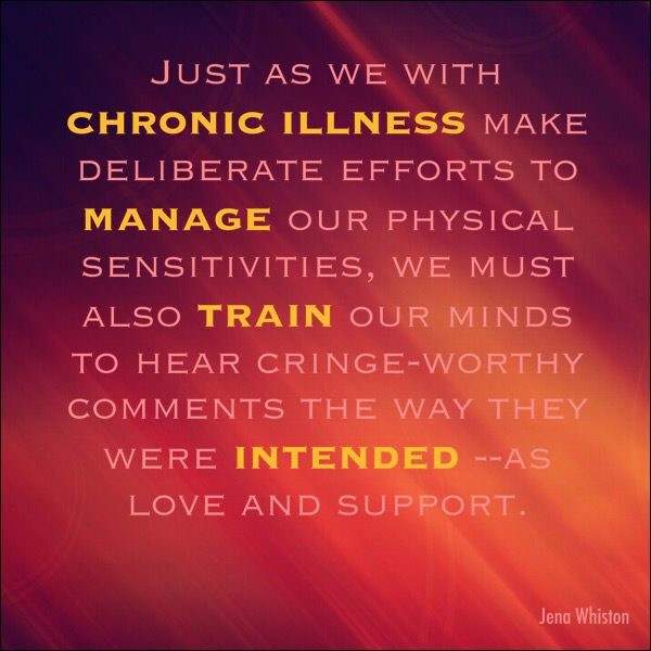 chronic illness meme: just as we with chronic illness make deliberate efforts to manage our physical sensitivities, we must also train our minds to hear cringe-worthy comments the way they were intended -- as love and support
