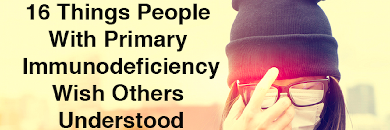 16 things people with primary immunodeficiency wish others understood