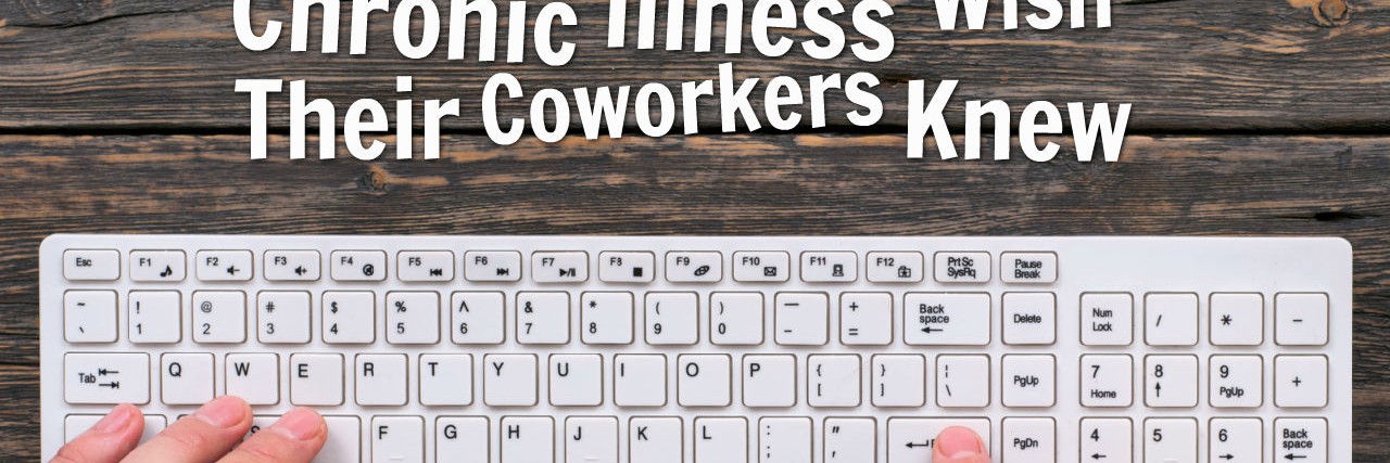 What People With Chronic Diseases Want Their Coworkers to Know chronic illness work call out