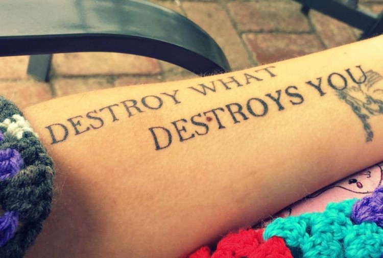 Tattoo reads: Destroy what destroys you.