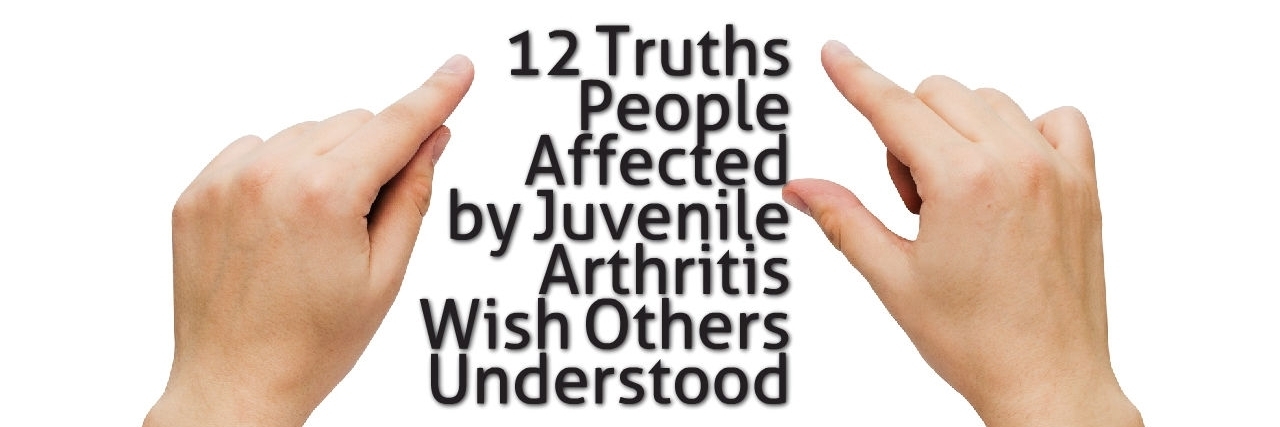 What You Should Know About Juvenile Arthritis (JA) Tweleve Truths People Affected by Juvenile Arthritis Wish Others Understood