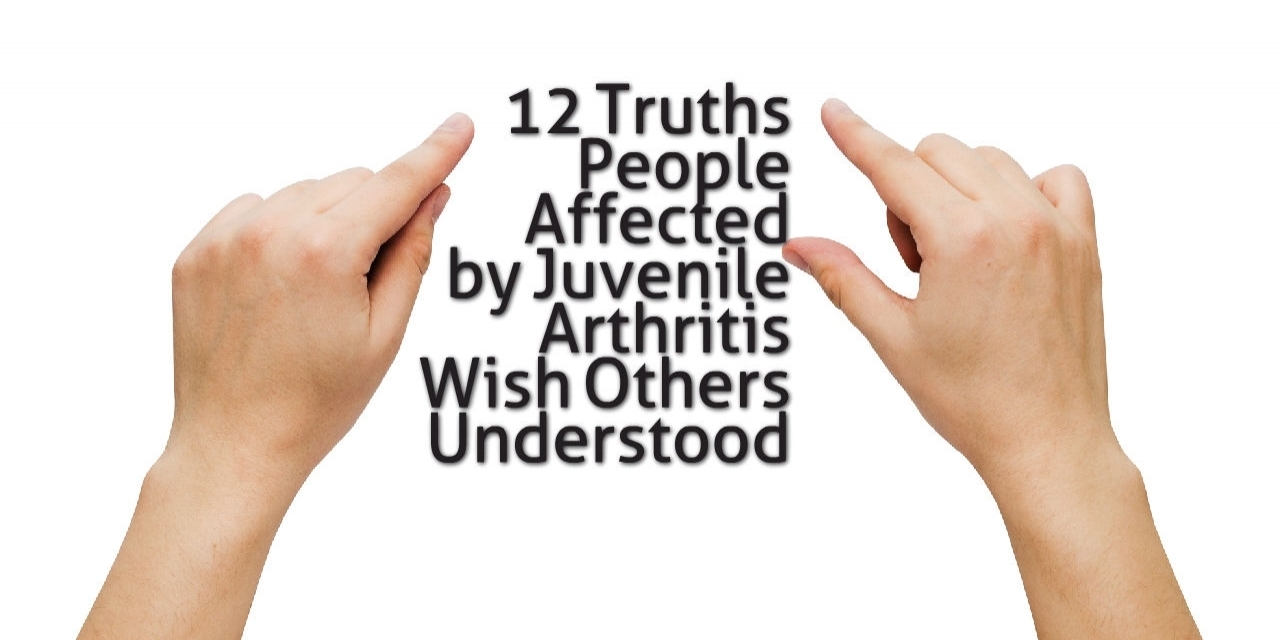 12 Truths People Affected by Juvenile Arthritis Wish Others Understood Tweleve Truths People Affected by Juvenile Arthritis Wish Others Understood