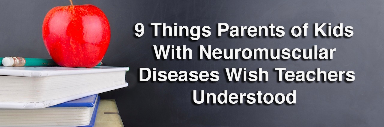 Teaching Students With Neuromuscular Diseases: Parents' Advice 9 Things Parents of Kids With Neuromuscular Diseases Wish Teachers Understood