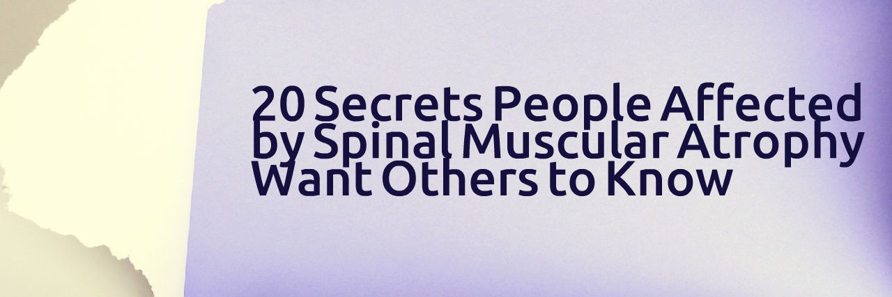What to Know About Spinal Muscular Atrophy (SMA) 20 secrets people affected by spinal muscular atrophy want others to know