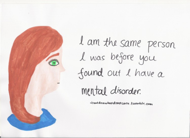 drawing of a girl. Text reads: I am the same person I was before you found out I have a mental disorder.