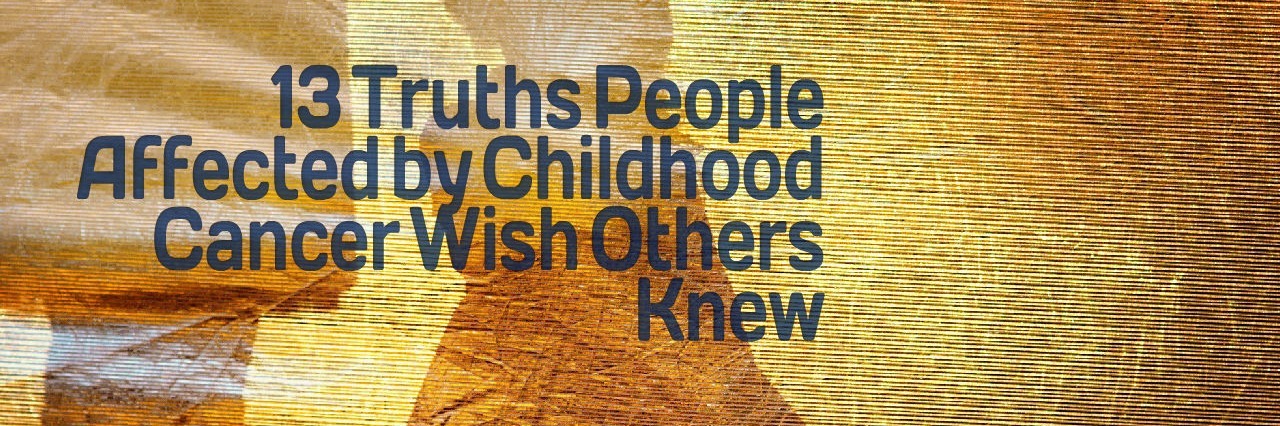 What to Know About Childhood Cancer 13 Truths People Affected by Childhood Cancer Wish Others Knew