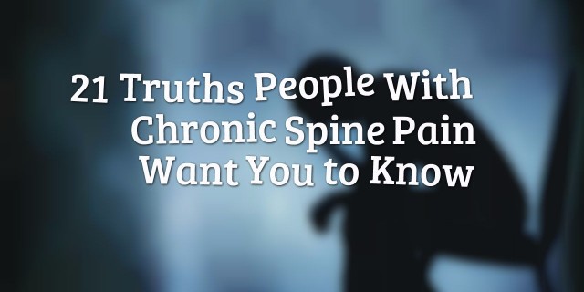 21 Truths People With Chronic Spine Pain Want You to Know 21 Truths People With Chronic Spine Pain Want You to Know