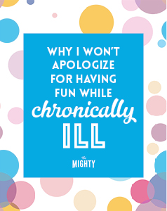 Why I Won't Apologize for Having Fun While Chronically Ill